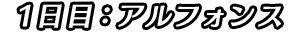 1日目：アルフォンス